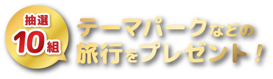 テーマパークなどの旅行をプレゼント！抽選10組